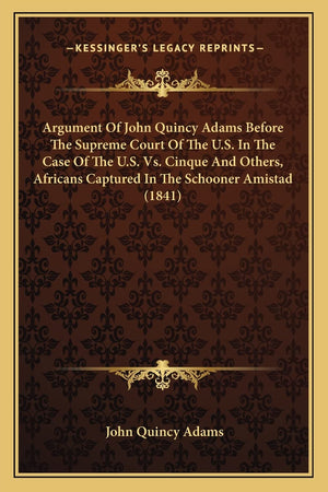 Argument Of John Quincy Adams Before The Supreme Court Of The U.S. In The Case Of The U.S. Vs. Cinque And Others, Africans Captu,Used