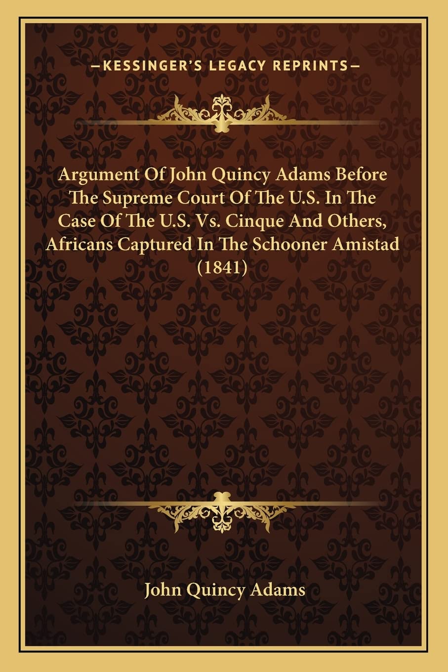 Argument Of John Quincy Adams Before The Supreme Court Of The U.S. In The Case Of The U.S. Vs. Cinque And Others, Africans Captu,Used
