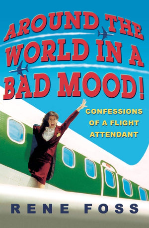Around The World In A Bad Mood!: Confessions Of A Flight Attendant