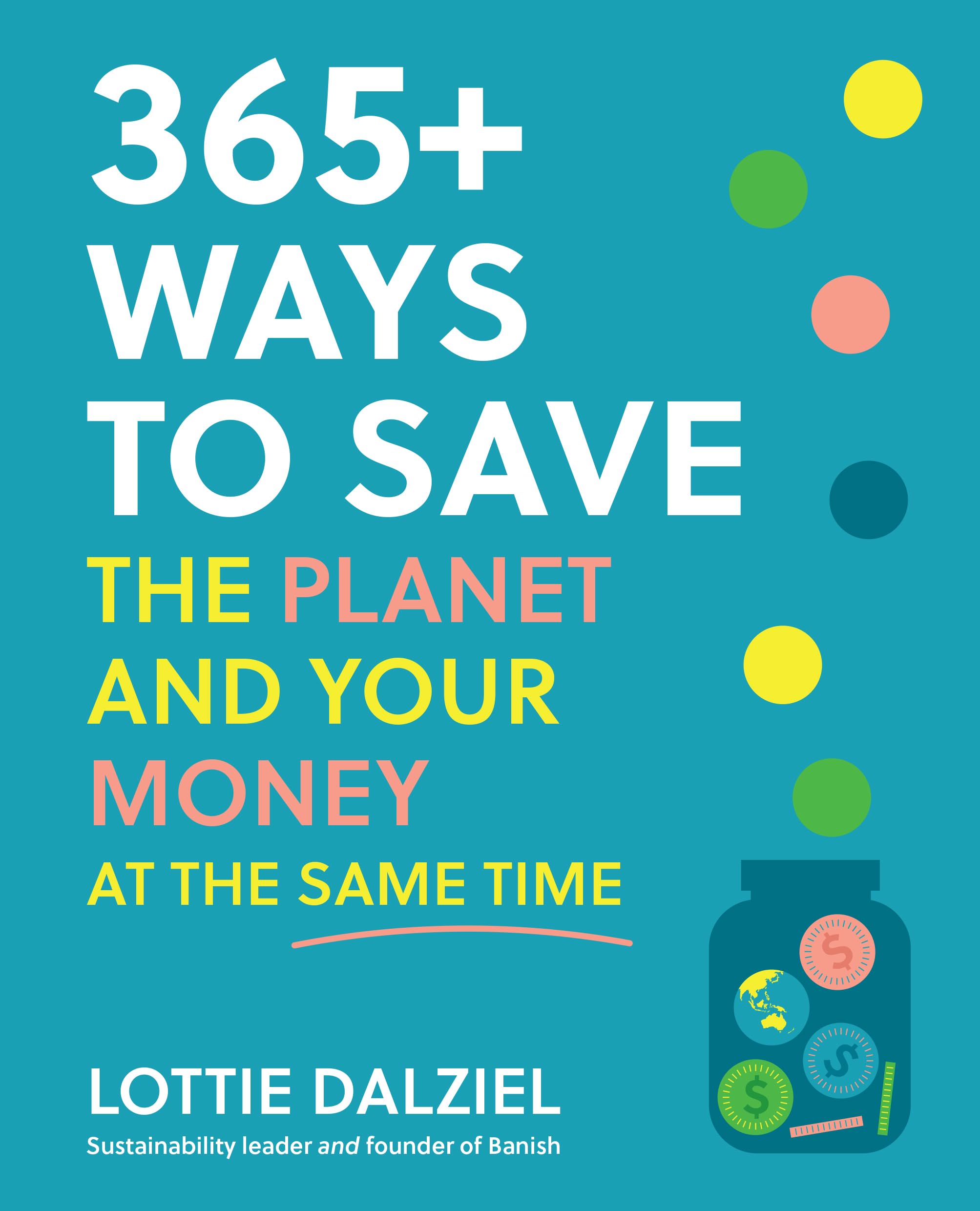365+ Ways To Save The Planet And Your Money At The Same Time: Save The Planet, Save Your Money And Live Your Best Sustainable Li