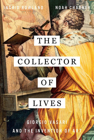 The Collector of Lives: Giorgio Vasari and the Invention of Art,New
