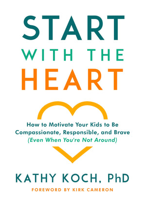 Start with the Heart: How to Motivate Your Kids to Be Compassionate, Responsible, and Brave (Even When Youre Not Around)