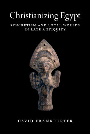 Christianizing Egypt: Syncretism And Local Worlds In Late Antiquity (Martin Classical Lectures),New