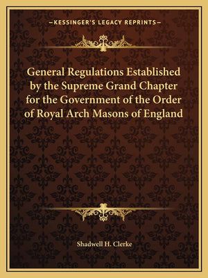 General Regulations Established by the Supreme Grand Chapter for the Government of the Order of Royal Arch Masons of England,Used