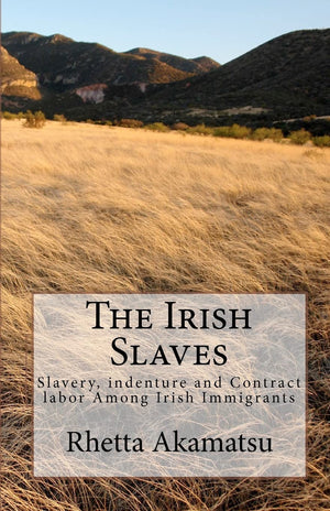 The Irish Slaves: Slavery, indenture and Contract labor Among Irish Immigrants,New