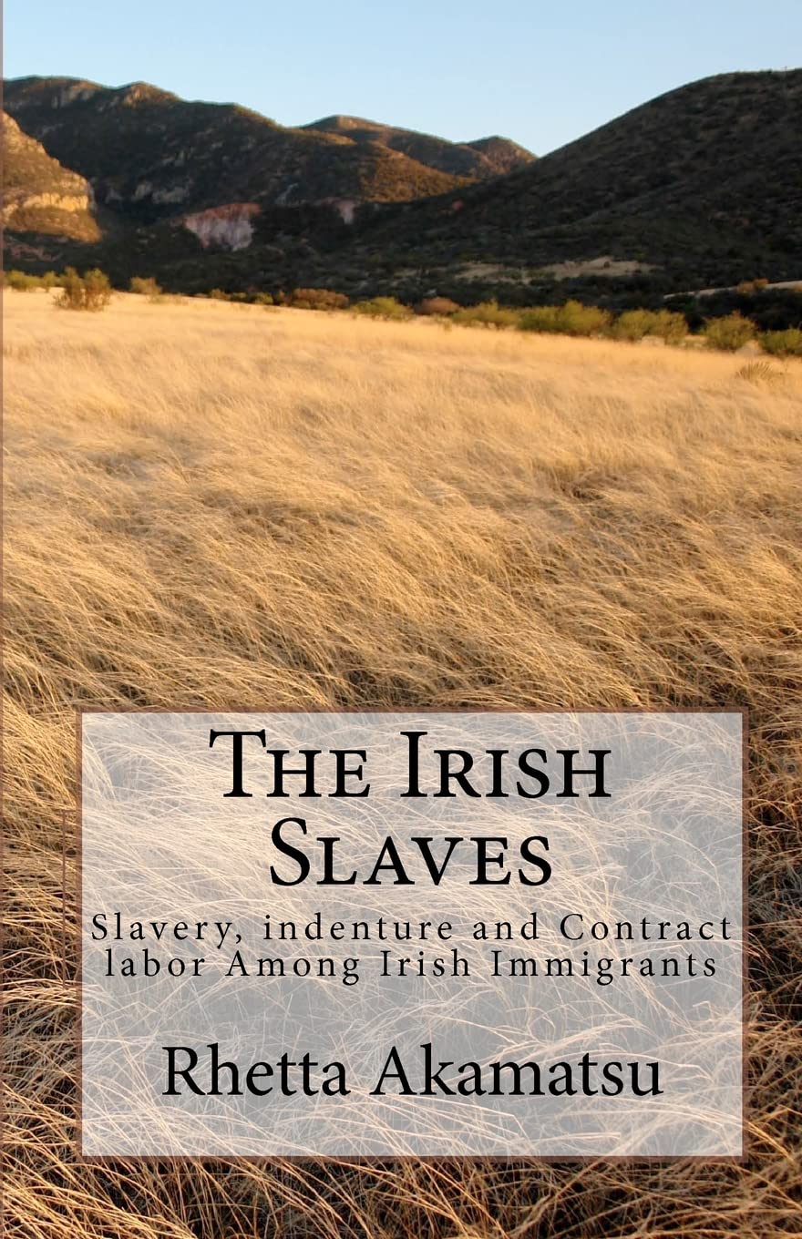 The Irish Slaves: Slavery, indenture and Contract labor Among Irish Immigrants,New