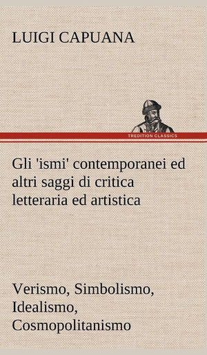 Gli 'ismi' contemporanei (Verismo, Simbolismo, Idealismo, Cosmopolitanismo) ed altri saggi di critica letteraria ed artistica (G,Used