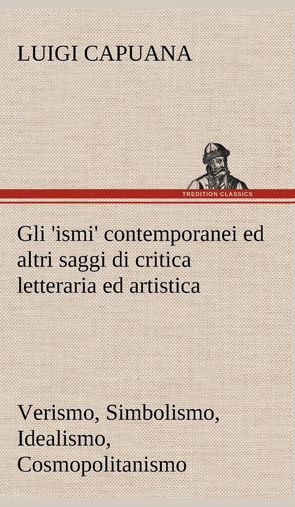 Gli 'ismi' contemporanei (Verismo, Simbolismo, Idealismo, Cosmopolitanismo) ed altri saggi di critica letteraria ed artistica (G,Used
