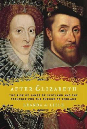 After Elizabeth: The Rise Of James Of Scotland And The Struggle For The Throne Of England-new