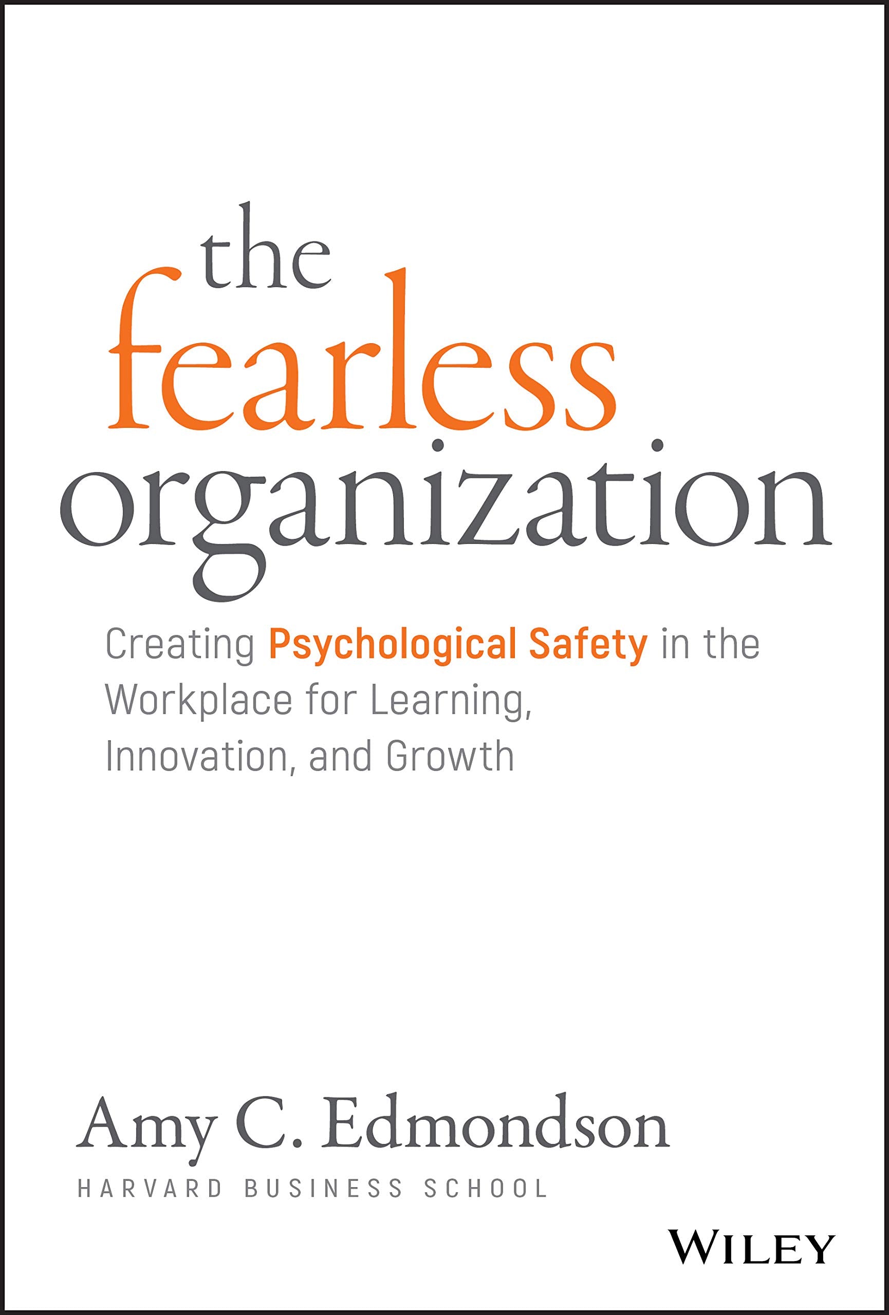 The Fearless Organization: Creating Psychological Safety in the Workplace for Learning, Innovation, and Growth,New