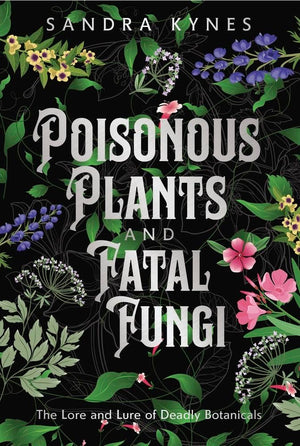 Poisonous Plants And Fatal Fungi: The Lore And Lure Of Deadly Botanicals