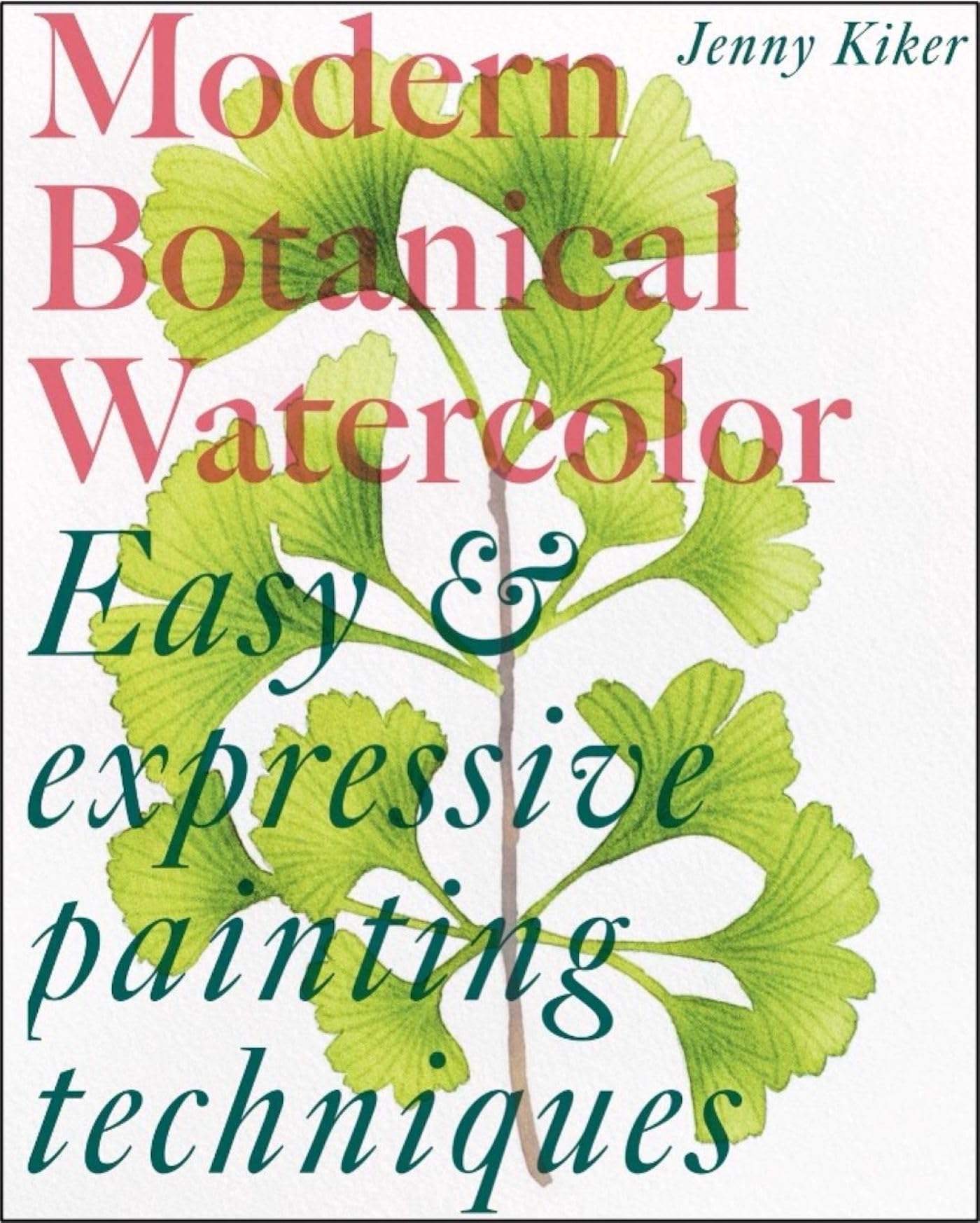 Modern Botanical Watercolor Painting: Fun, Easy And Expressive Techniques