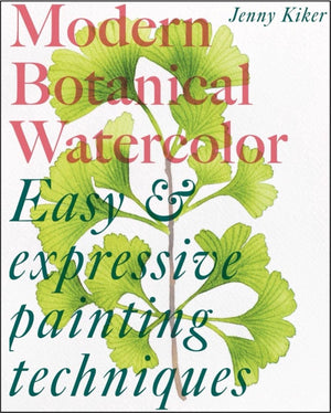 Modern Botanical Watercolor Painting: Fun, Easy And Expressive Techniques