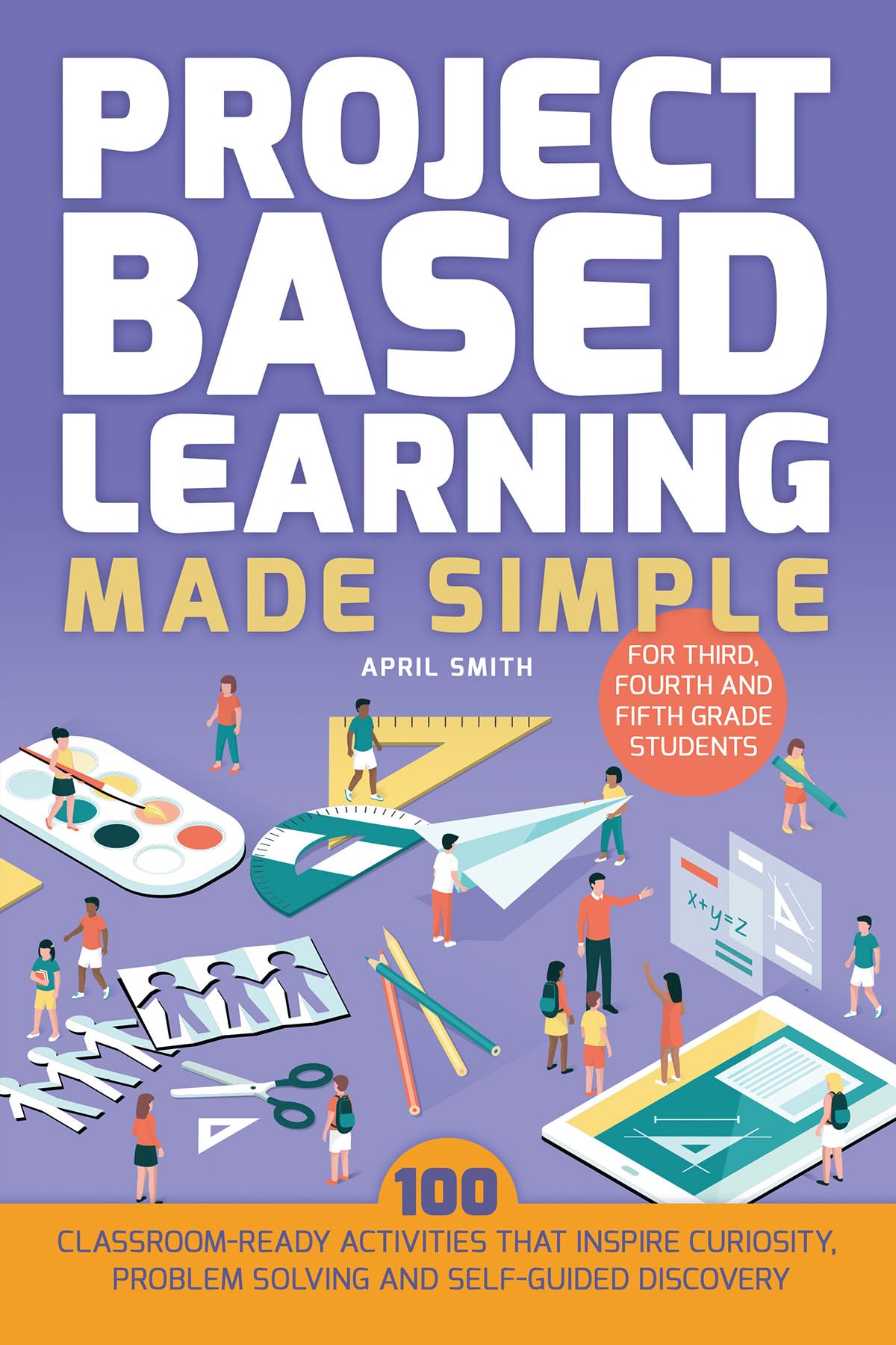 Project Based Learning Made Simple: 100 ClassroomReady Activities that Inspire Curiosity, Problem Solving and SelfGuided Disco,Used