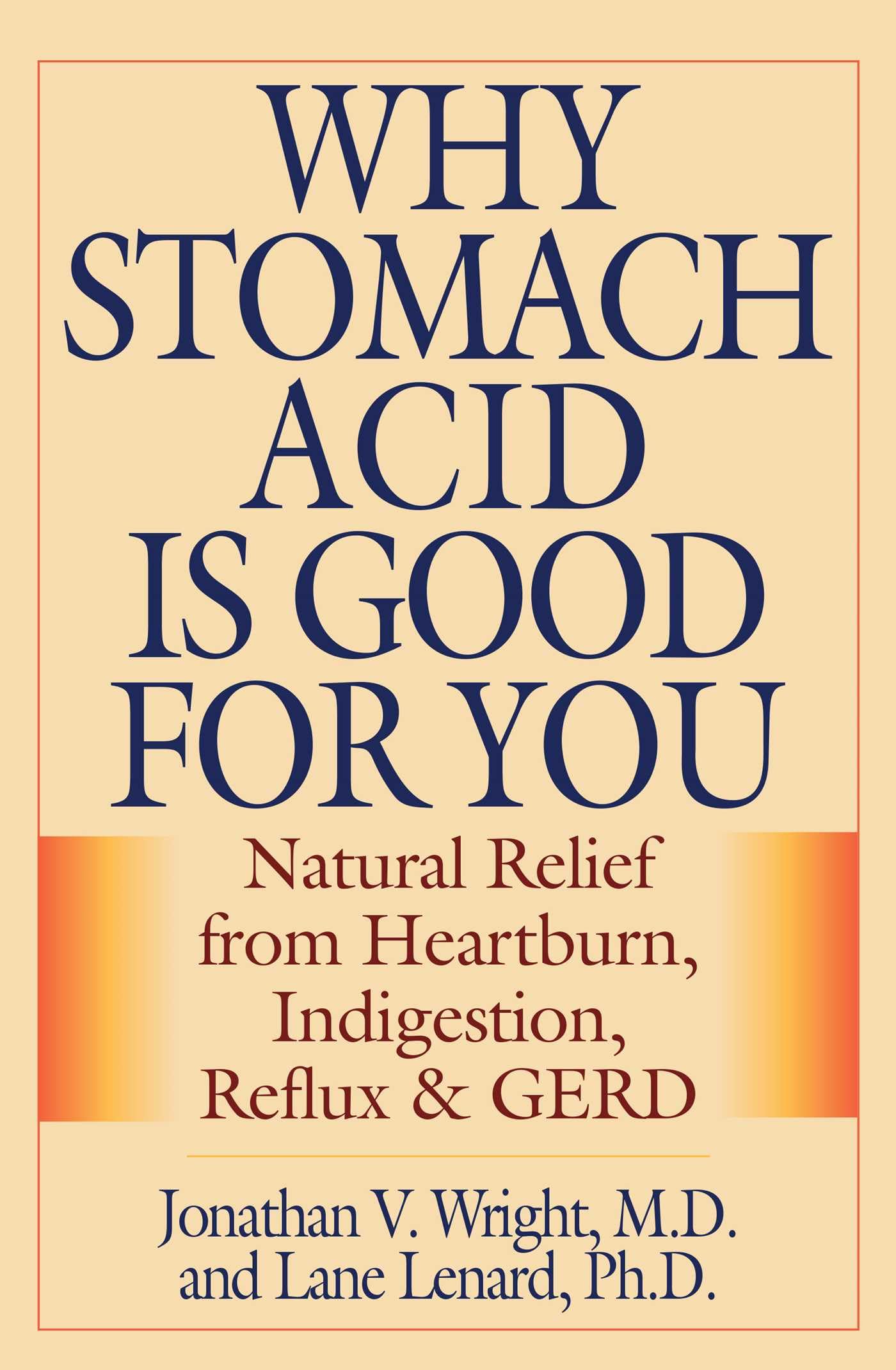 Why Stomach Acid Is Good For You: Natural Relief From Heartburn, Indigestion, Reflux And Gerd