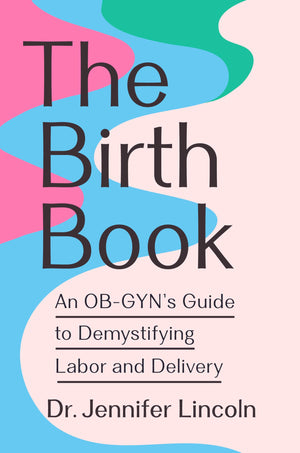 The Birth Book: An ObGynS Guide To Demystifying Labor And Delivery