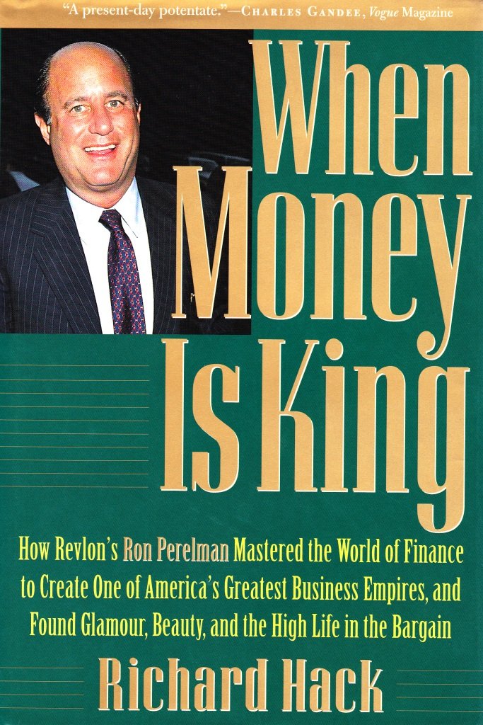 When Money Is King: How Revlon s Ron Perelman Mastered the World of Finance to Create One of America s Greatest Business Empires