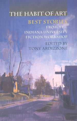 The Habit of Art: Best Stories from the Indiana University Fiction Workshop,New