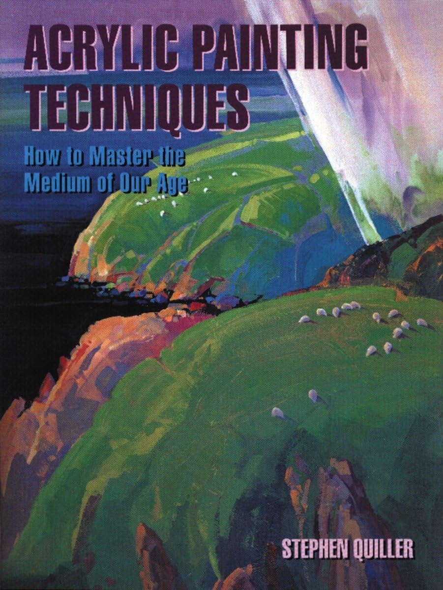 Acrylic Painting Techniques: How to Master the Medium of Our Age,New
