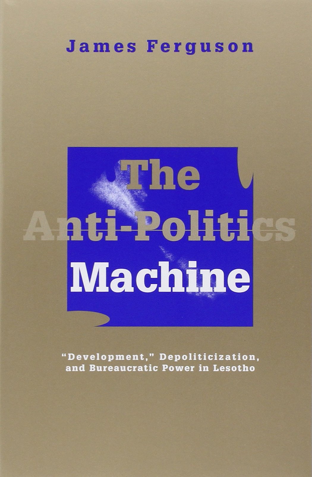 The AntiPolitics Machine: Development, Depoliticization, and Bureaucratic Power in Lesotho,Used