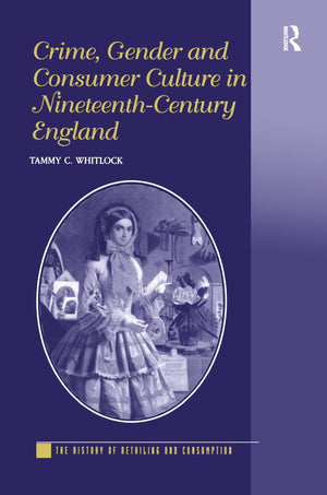 Crime, Gender And Consumer Culture In Nineteenthcentury England (The History Of Retailing And Consumption),New