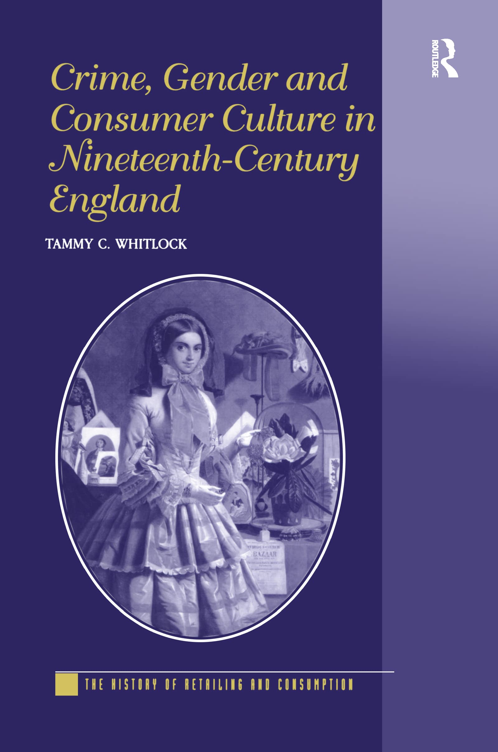 Crime, Gender And Consumer Culture In Nineteenthcentury England (The History Of Retailing And Consumption)-used