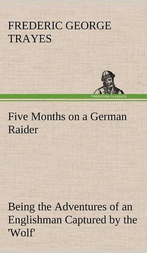 Five Months on a German Raider Being the Adventures of an Englishman Captured by the 'Wolf',Used