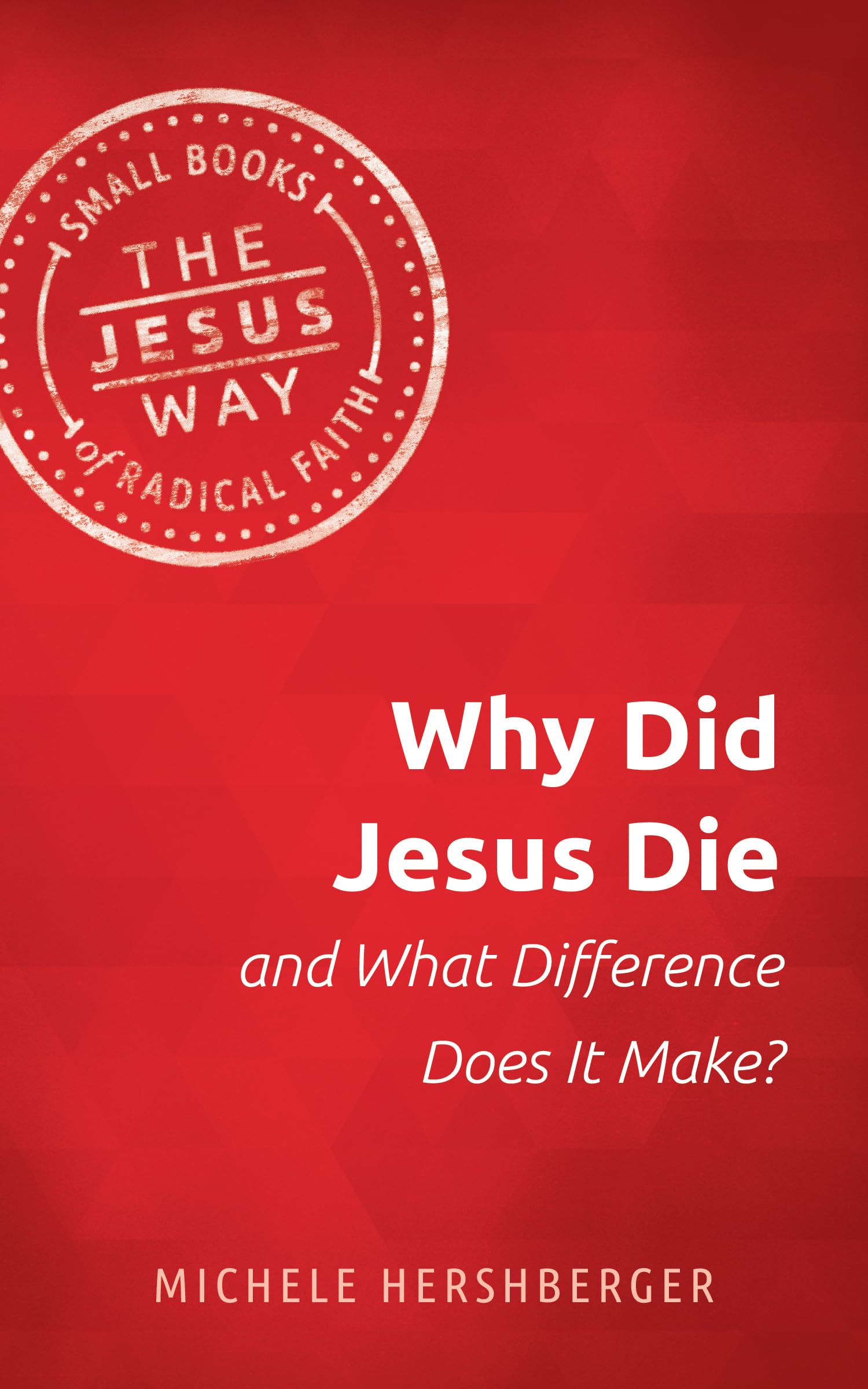 Why Did Jesus Die and What Difference Does It Make? (The Jesus Way: Small Books of Radical Faith)