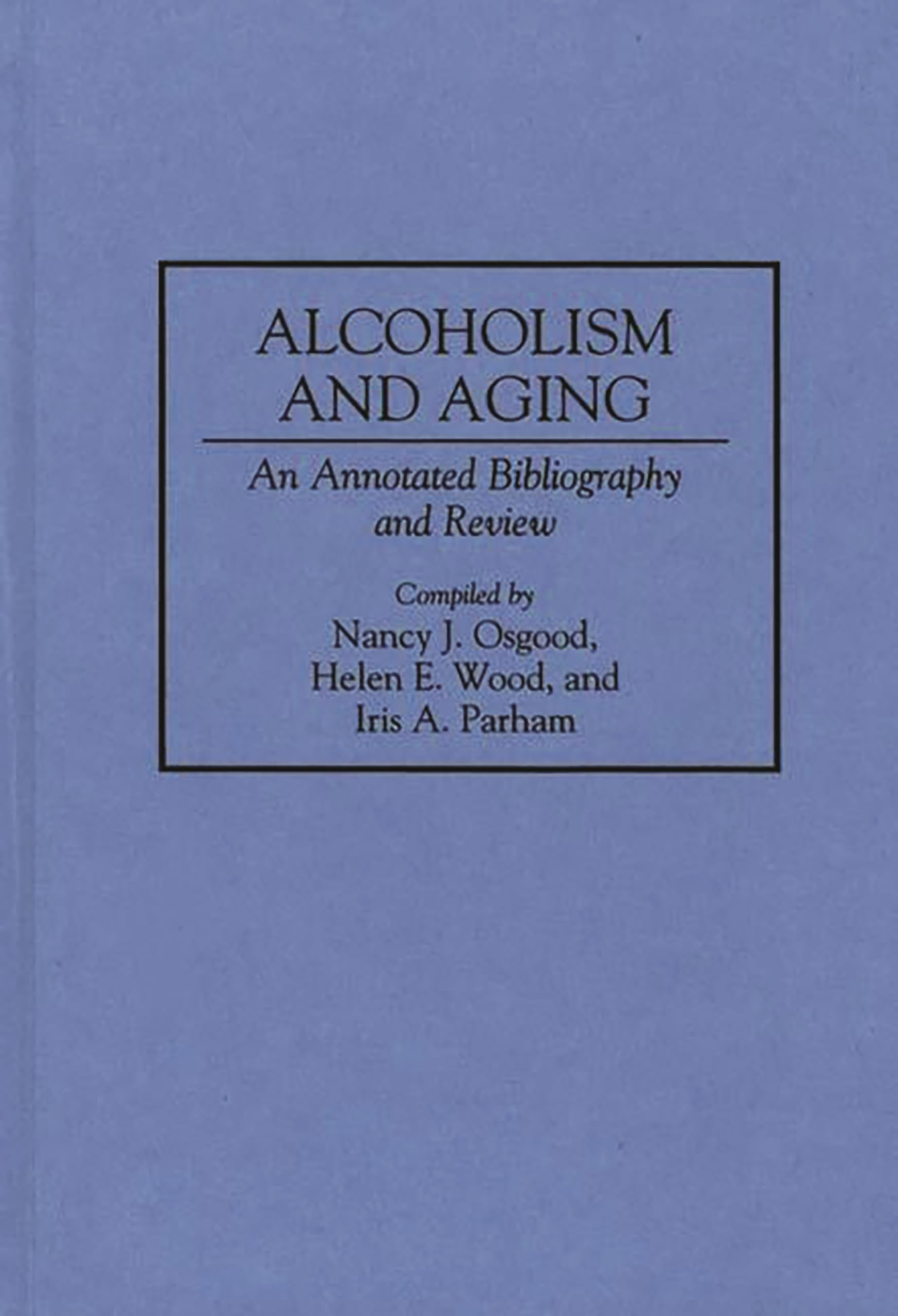 Alcoholism And Aging: An Annotated Bibliography And Review (Bibliographies And Indexes In Gerontology)