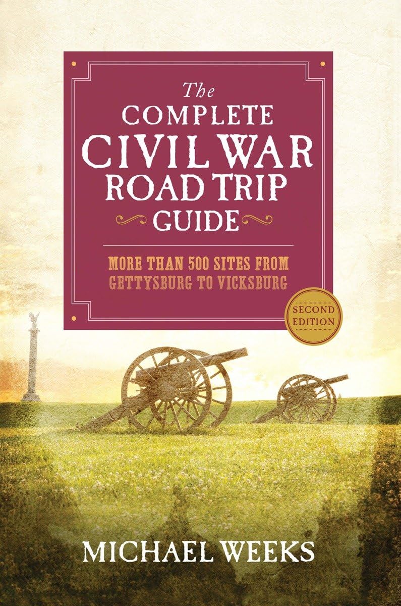 The Complete Civil War Road Trip Guide: More Than 500 Sites From Gettysburg To Vicksburg