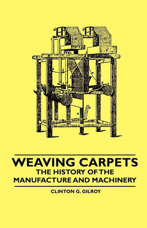 Weaving Carpets  The History of the Manufacture and Machinery,Used