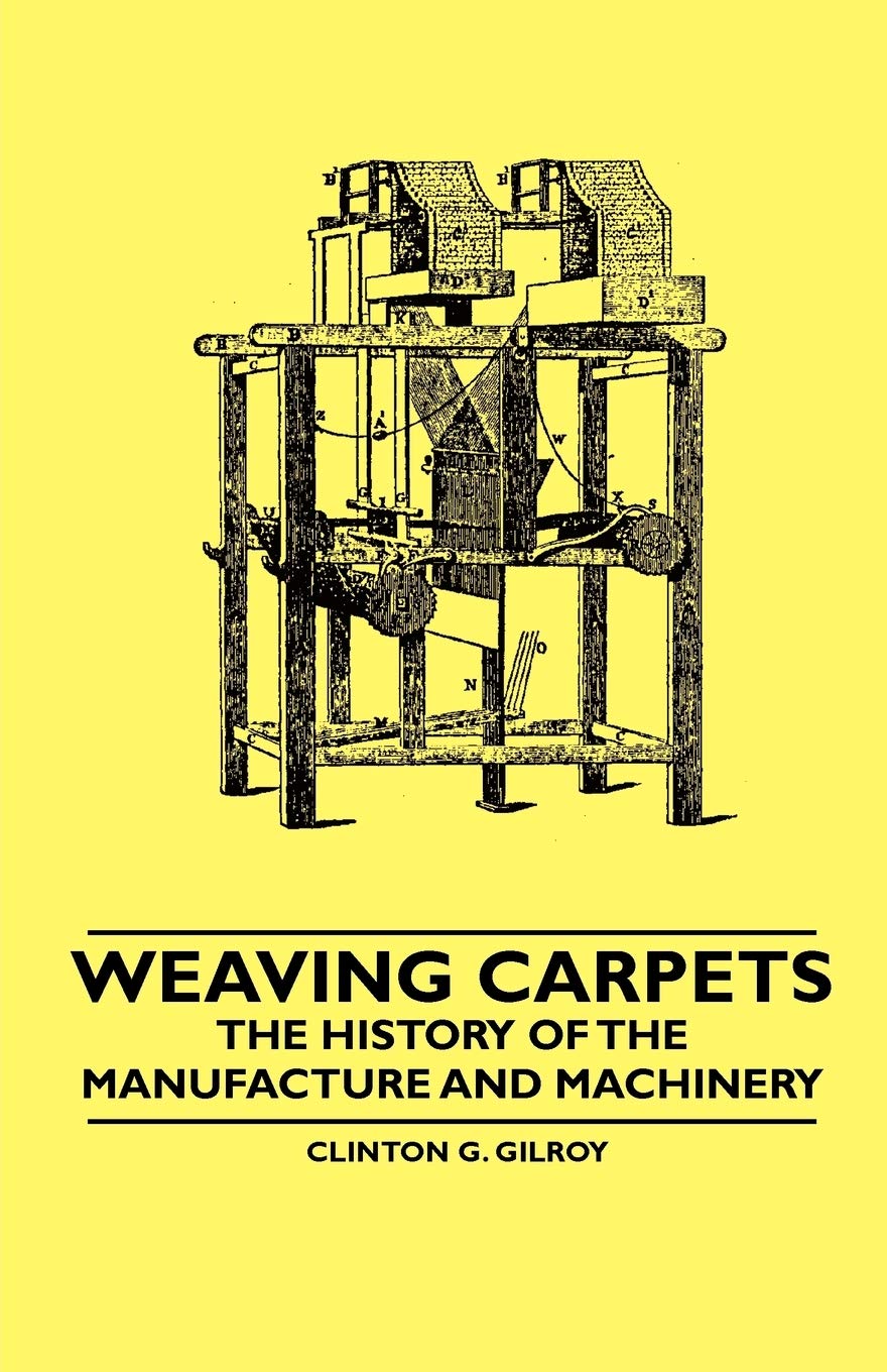 Weaving Carpets  The History of the Manufacture and Machinery,Used