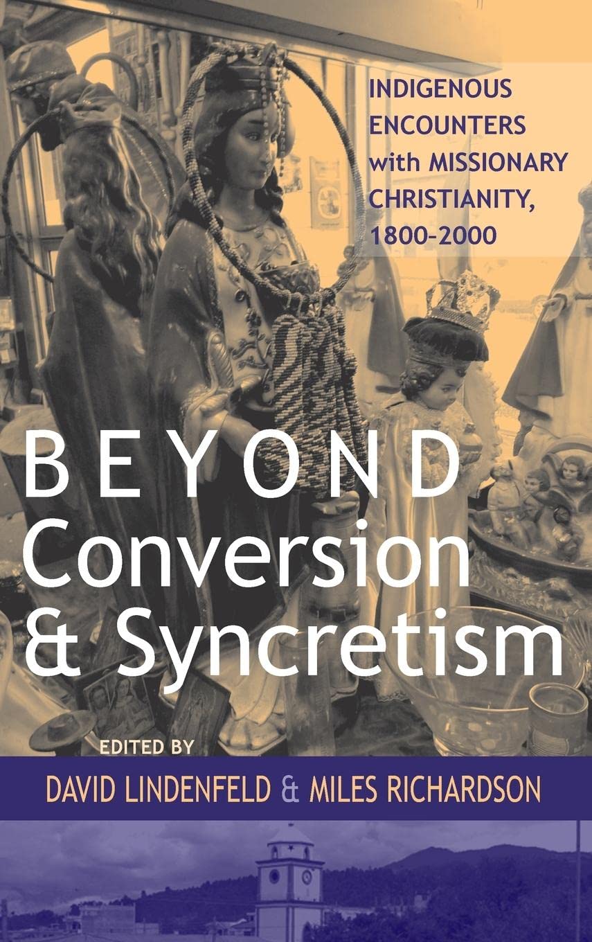 Beyond Conversion and Syncretism: Indigenous Encounters with Missionary Christianity, 18002000,Used