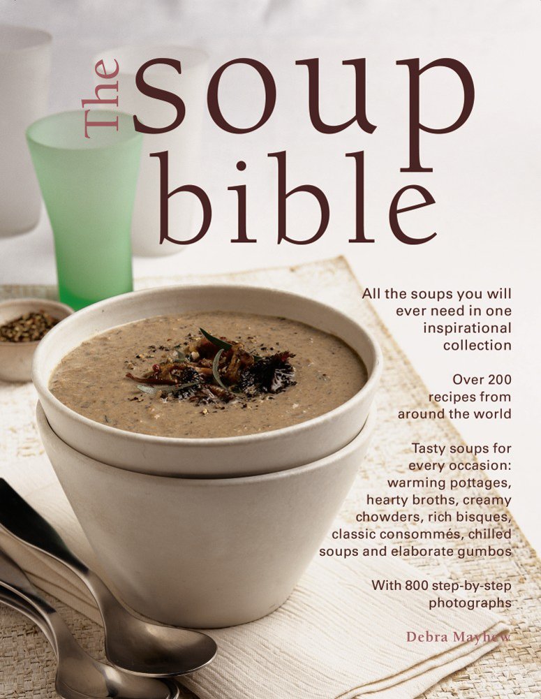 The Soup Bible: All The Soups You Will Ever Need In One Inspirational Collection  Over 200 Recipes From Around The World,New