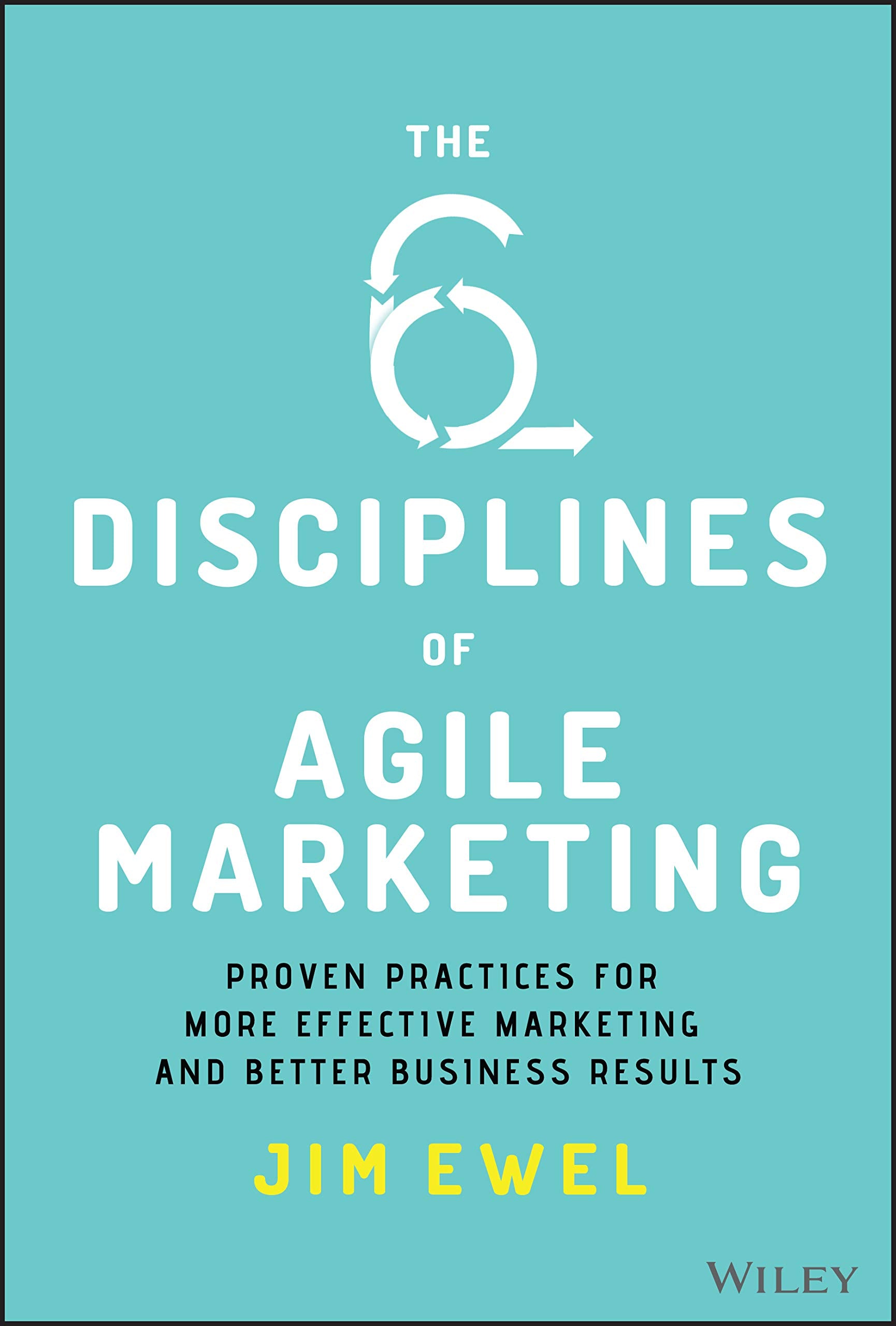 The Six Disciplines of Agile Marketing: Proven Practices for More Effective Marketing and Better Business Results,New