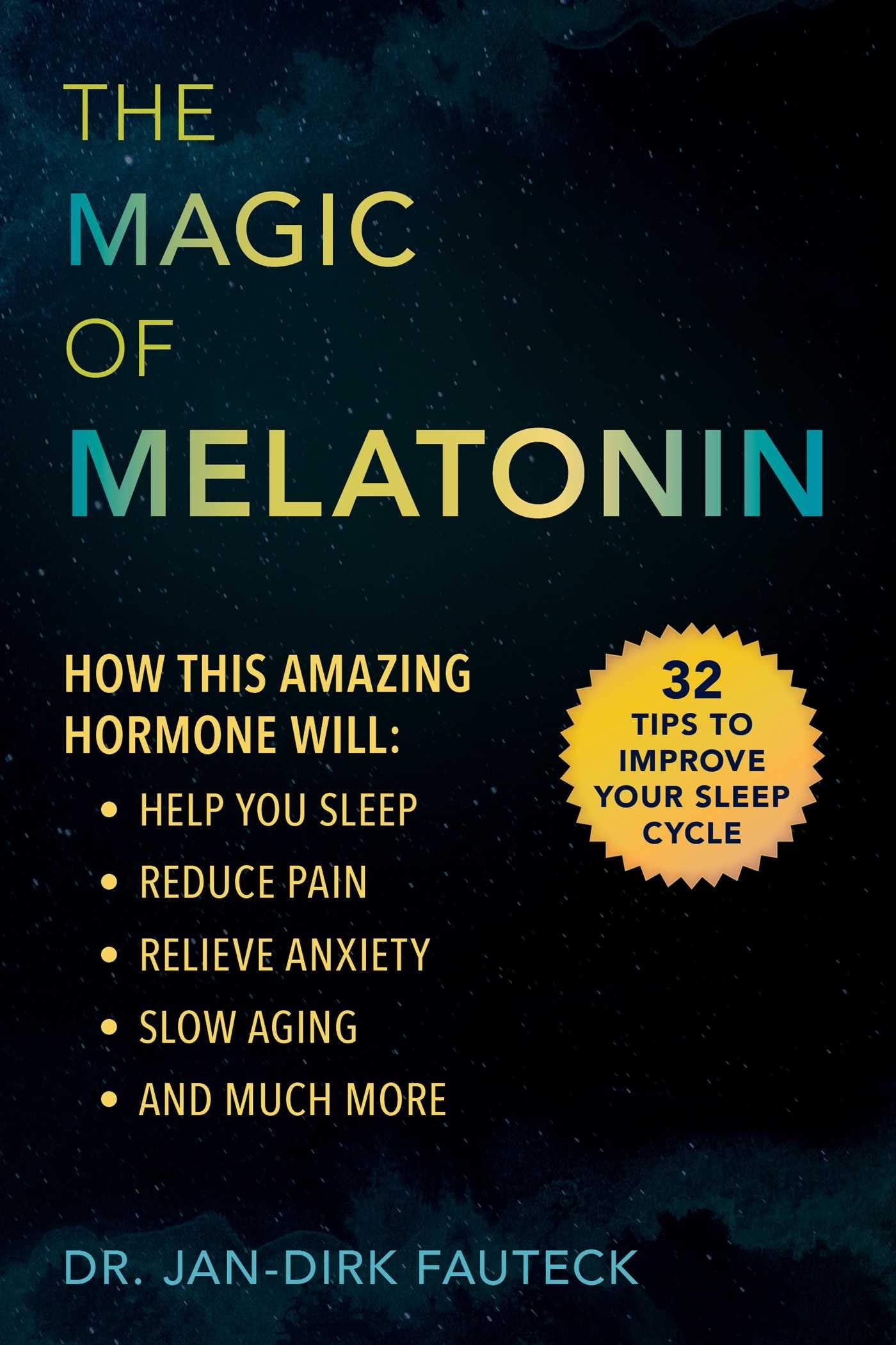 The Magic Of Melatonin: How This Amazing Hormone Will Help You Sleep, Reduce Pain, Relieve Anxiety, Slow Aging, And Much More