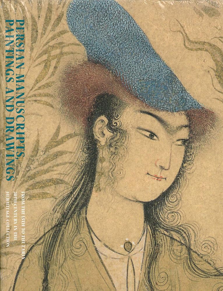 Persian Manuscripts, Paintings and Drawings: From the 15th to the Early 20th Century in the Hermitage Collection,New