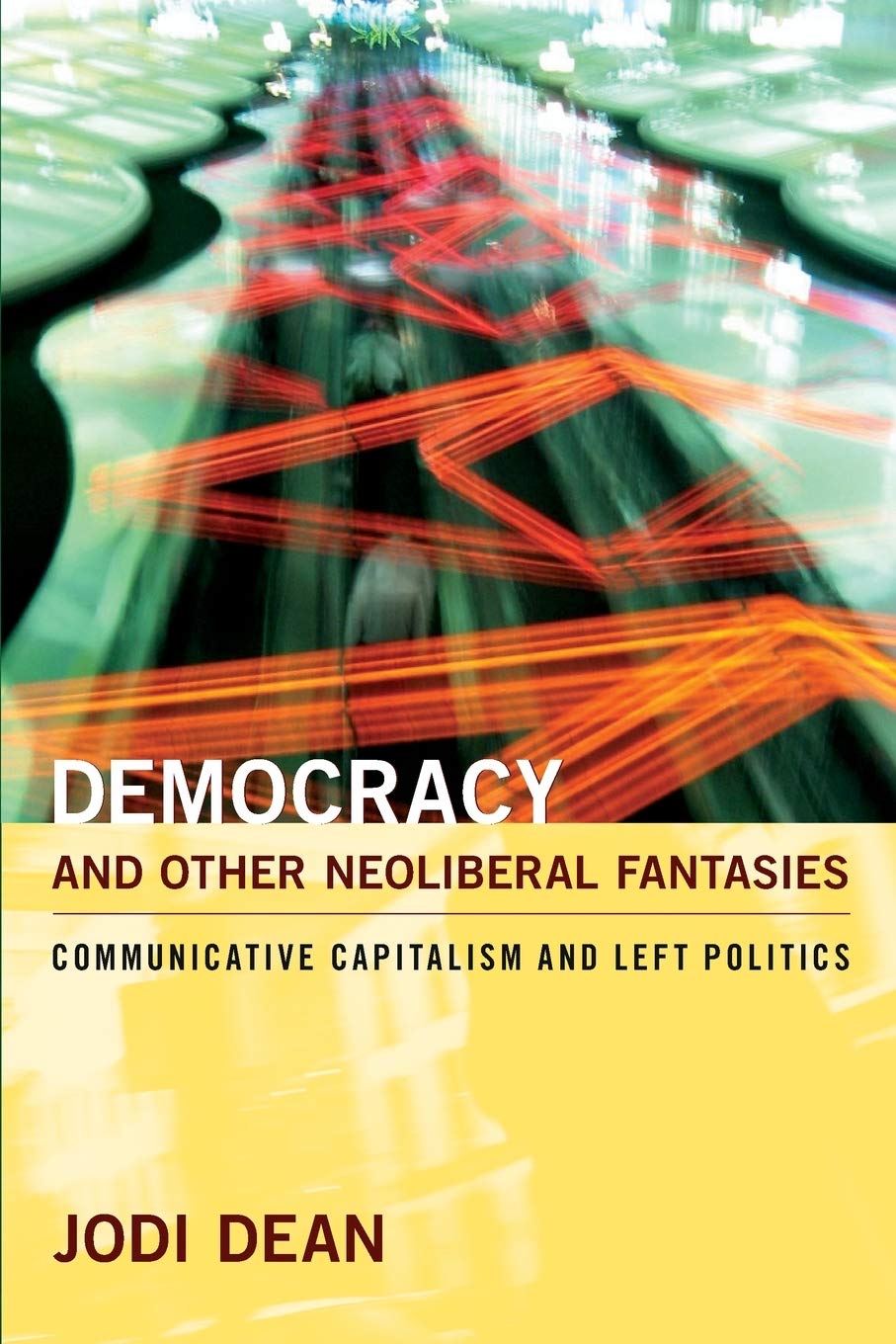 Democracy And Other Neoliberal Fantasies: Communicative Capitalism And Left Politics,New