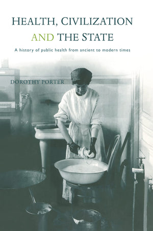 Health, Civilization And The State: A History Of Public Health From Ancient To Modern Times