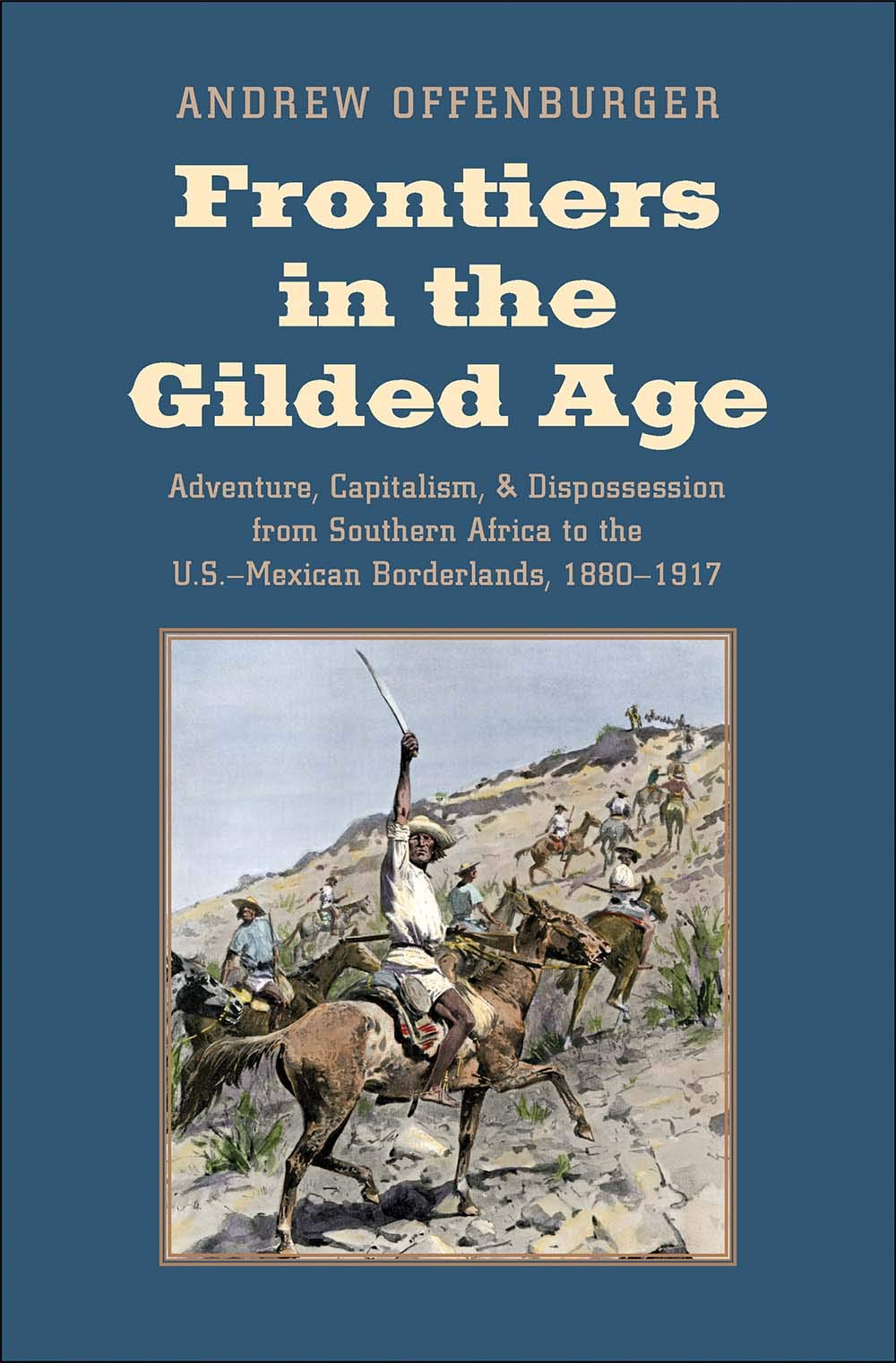 Frontiers in the Gilded Age: Adventure, Capitalism, and Dispossession from Southern Africa to the U.S.Mexican Borderlands, 1880,Used