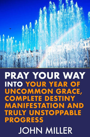 Pray Your Way Into Your Year of Uncommon Grace, Complete Destiny Manifestation and Truly Unstoppable Progress
