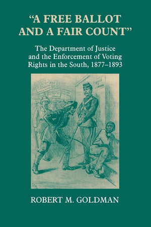 A Free Ballot And A Fair Count': The Department Of Justice And The Enforcement Of Voting Rights In The South , 18771893 (Recon,Used