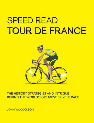 Speed Read Tour De France: The History, Strategies And Intrigue Behind The World'S Greatest Bicycle Race (Volume 7) (Speed Read,
