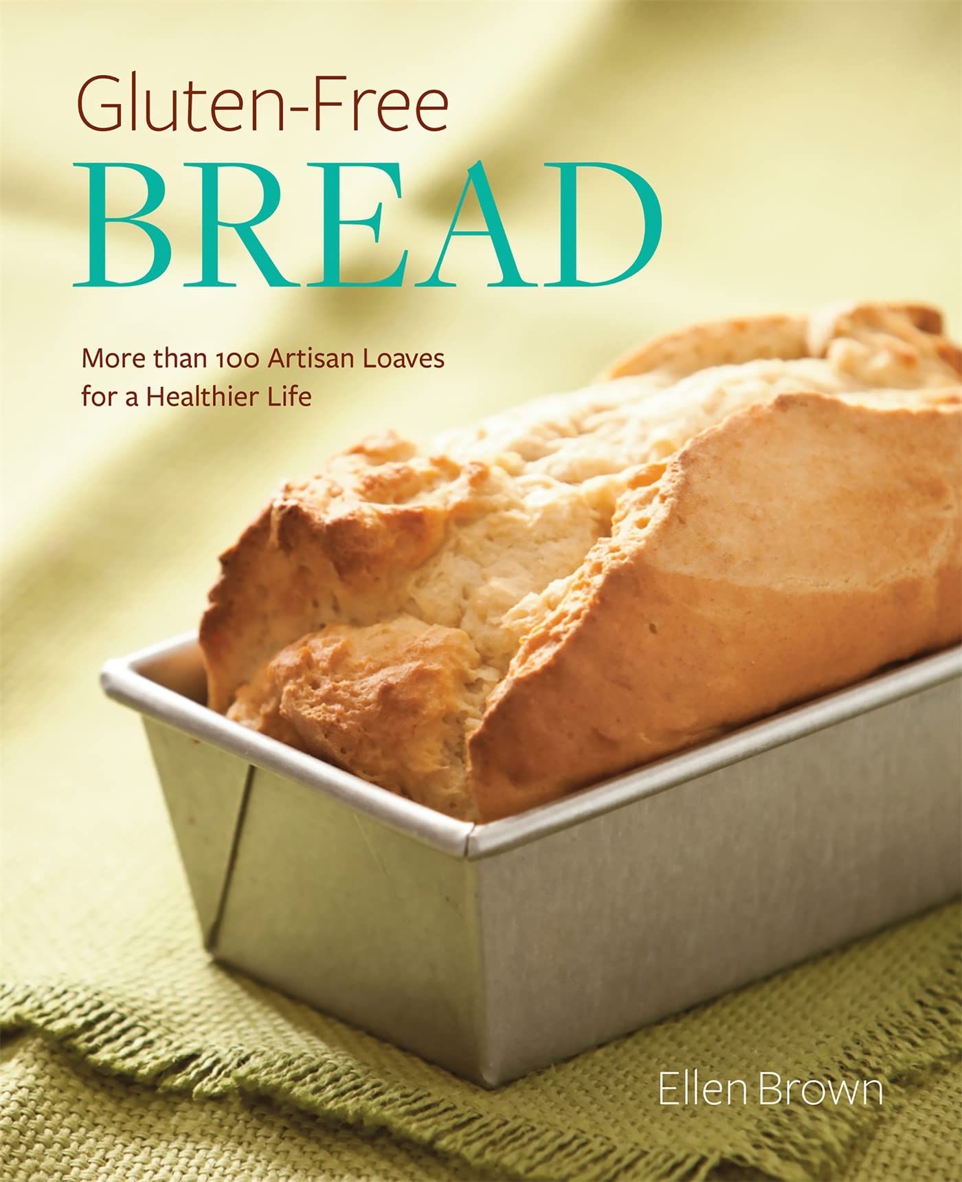 Glutenfree Bread: More Than 100 Artisan Loaves For A Healthier Life
