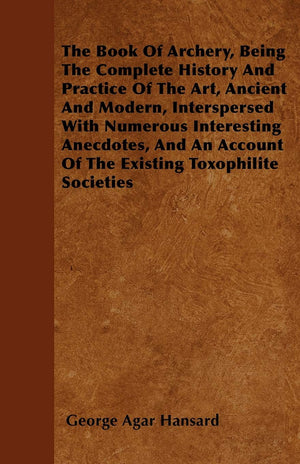 The Book Of Archery, Being The Complete History And Practice Of The Art, Ancient And Modern, Interspersed With Numerous Interest,Used
