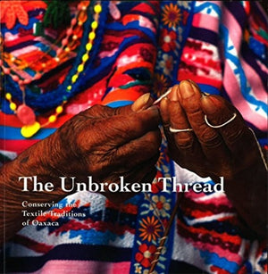 The Unbroken Thread: Conserving The Textile Traditions Of Oaxaca,New