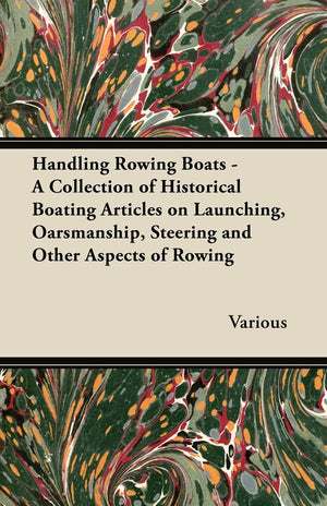 Handling Rowing Boats  A Collection Of Historical Boating Articles On Launching, Oarsmanship, Steering And Other Aspects Of Row,Used