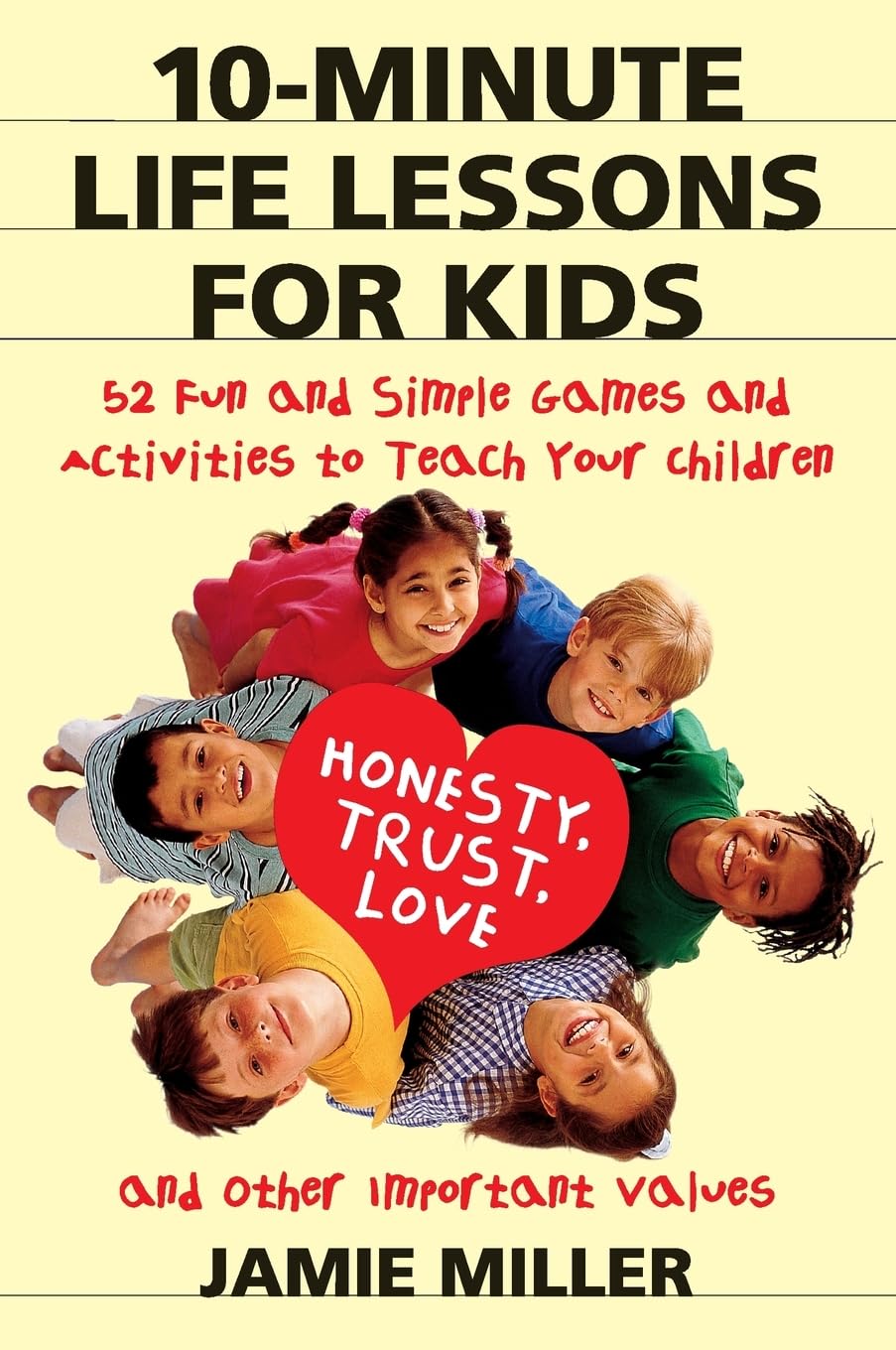 10Minute Life Lessons For Kids: 52 Fun And Simple Games And Activities To Teach Your Child Honesty, Trust, Love, And Other Impo