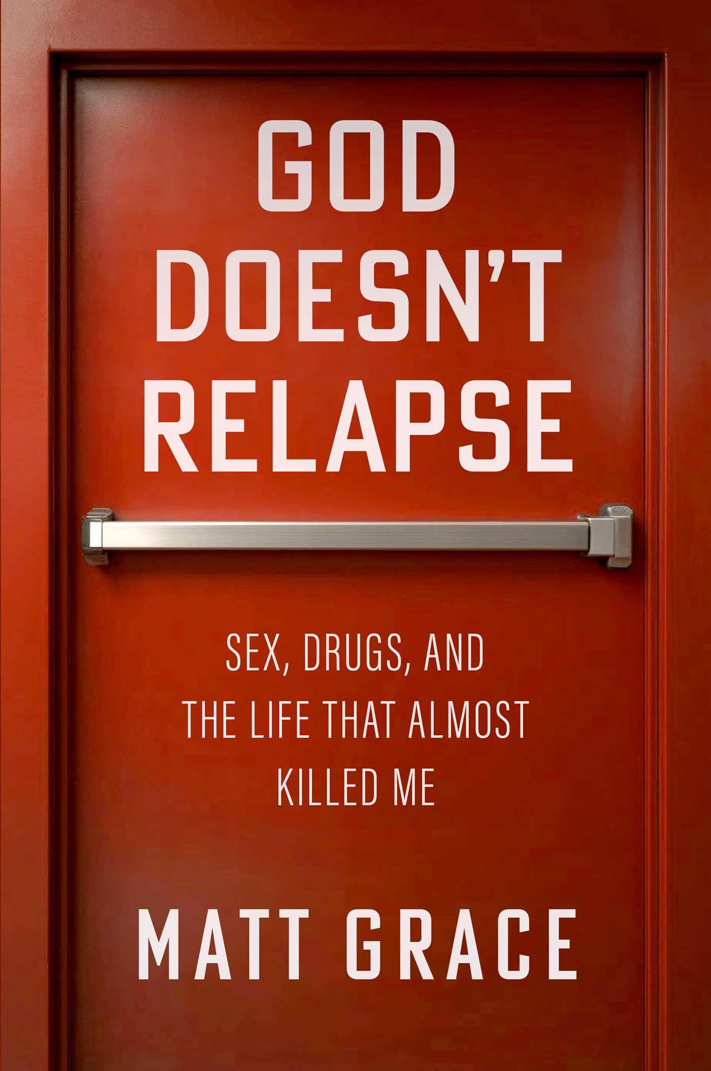God DoesnT Relapse: Sex, Drugs, And The Life That Almost Killed Me