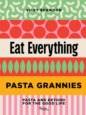 Pasta Grannies: Eat Everything: Pasta And Beyond: For The Good Life